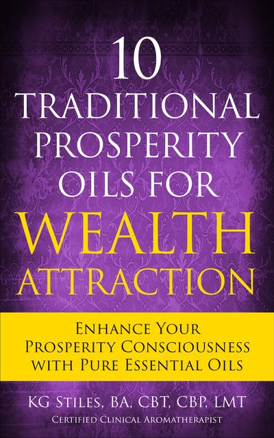  10 Traditional Prosperity Oils for Wealth Attraction: Enhance Your Prosperity Consciousness with Pure Essential Oils.